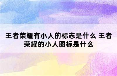 王者荣耀有小人的标志是什么 王者荣耀的小人图标是什么